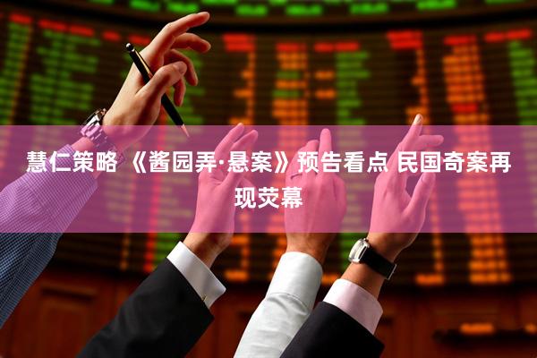 慧仁策略 《酱园弄·悬案》预告看点 民国奇案再现荧幕