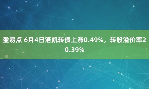 盈易点 6月4日洛凯转债上涨0.49%，转股溢价率20.39%