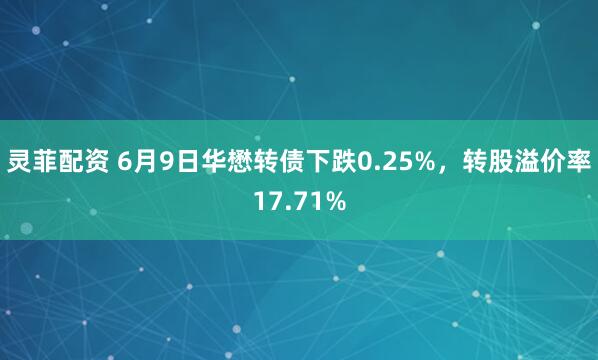 灵菲配资 6月9日华懋转债下跌0.25%，转股溢价率17.71%