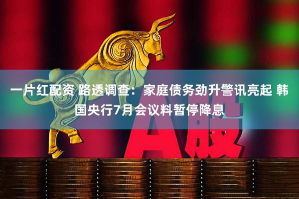 一片红配资 路透调查：家庭债务劲升警讯亮起 韩国央行7月会议料暂停降息