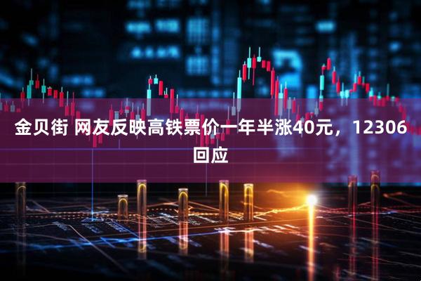 金贝街 网友反映高铁票价一年半涨40元，12306回应
