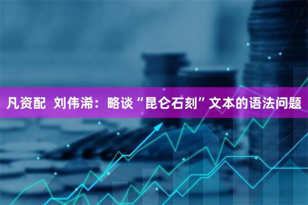 凡资配  刘伟浠：略谈“昆仑石刻”文本的语法问题