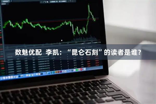 数魅优配  李凯：“昆仑石刻”的读者是谁？