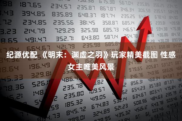 纪源优配 《明末：渊虚之羽》玩家精美截图 性感女主唯美风景