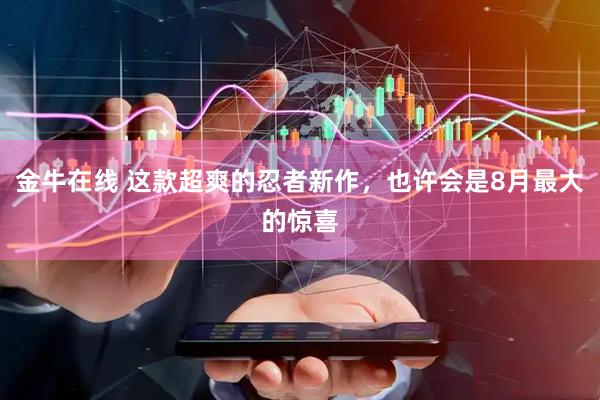 金牛在线 这款超爽的忍者新作，也许会是8月最大的惊喜