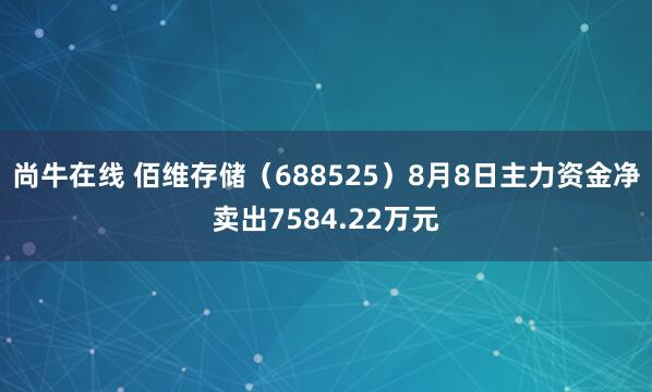 尚牛在线 佰维存储（688525）8月8日主力资金净卖出7584.22万元
