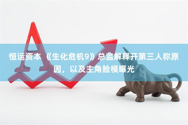 恒运资本 《生化危机9》总监解释开第三人称原因，以及主角脸模曝光
