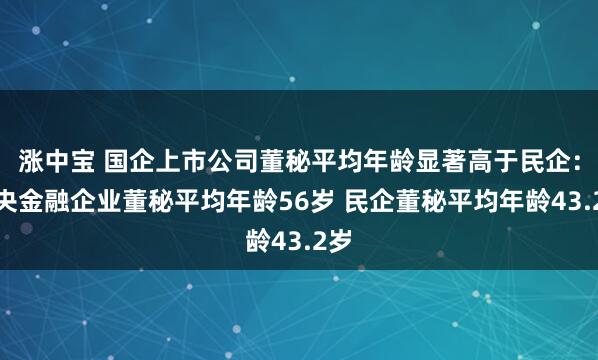 涨中宝 国企上市公司董秘平均年龄显著高于民企：中央金融企业董秘平均年龄56岁 民企董秘平均年龄43.2岁