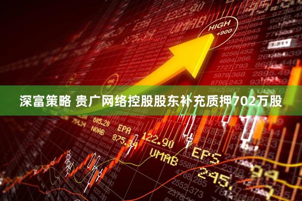 深富策略 贵广网络控股股东补充质押702万股