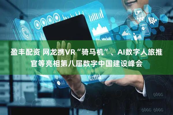 盈丰配资 网龙携VR“骑马机”、AI数字人旅推官等亮相第八届数字中国建设峰会