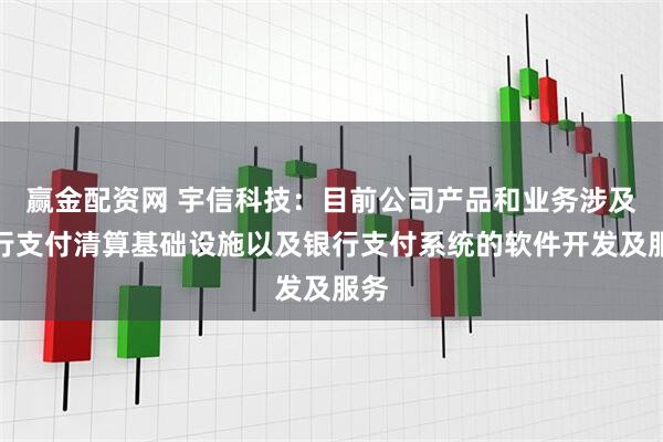 赢金配资网 宇信科技：目前公司产品和业务涉及央行支付清算基础设施以及银行支付系统的软件开发及服务