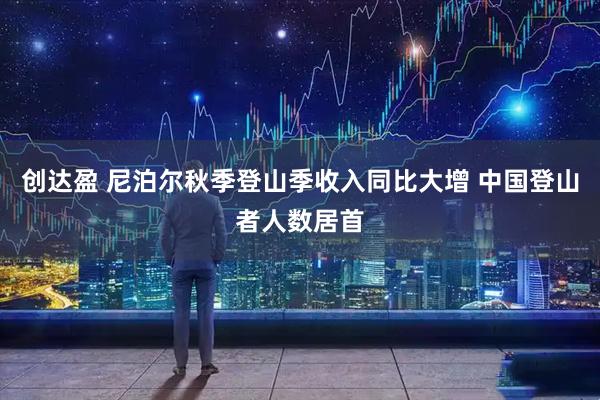 创达盈 尼泊尔秋季登山季收入同比大增 中国登山者人数居首